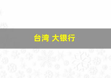 台湾 大银行